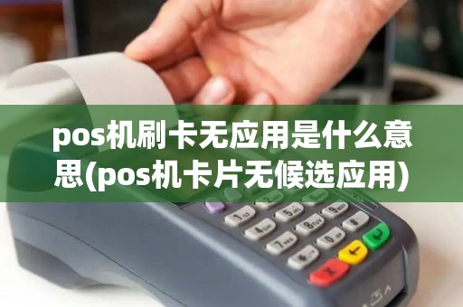 pos机刷卡无应用是什么意思(pos机卡片无候选应用)