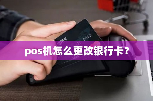 pos机怎么更改银行卡？