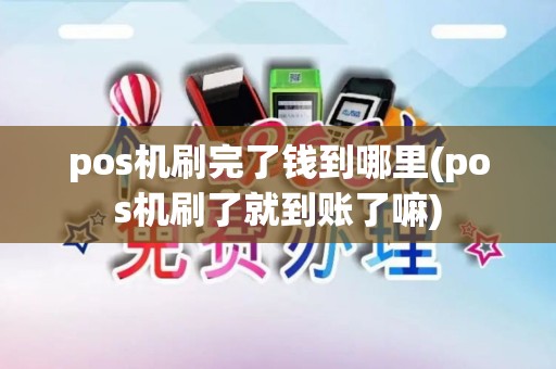 pos机刷完了钱到哪里(pos机刷了就到账了嘛)