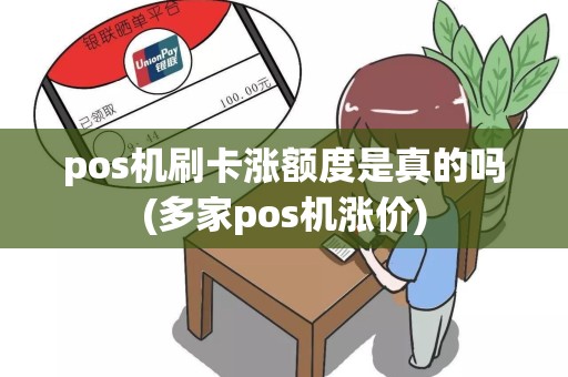 pos机刷卡涨额度是真的吗(多家pos机涨价)