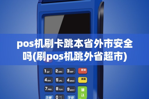 pos机刷卡跳本省外市安全吗(刷pos机跳外省超市)