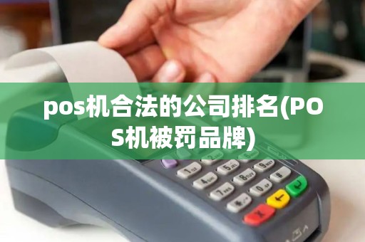 pos机合法的公司排名(POS机被罚品牌)