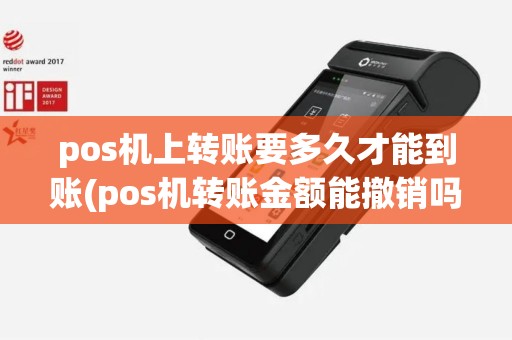 pos机上转账要多久才能到账(pos机转账金额能撤销吗)
