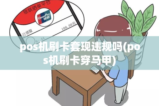 pos机刷卡套现违规吗(pos机刷卡穿马甲)