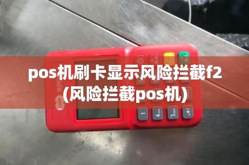 pos机刷卡显示风险拦截f2(风险拦截pos机)
