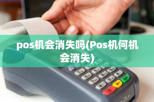 pos机会消失吗(Pos机何机会消失)