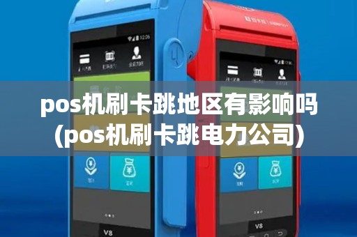 pos机刷卡跳地区有影响吗(pos机刷卡跳电力公司)