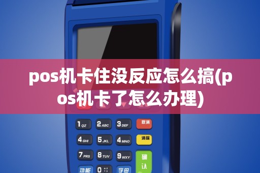 pos机卡住没反应怎么搞(pos机卡了怎么办理)
