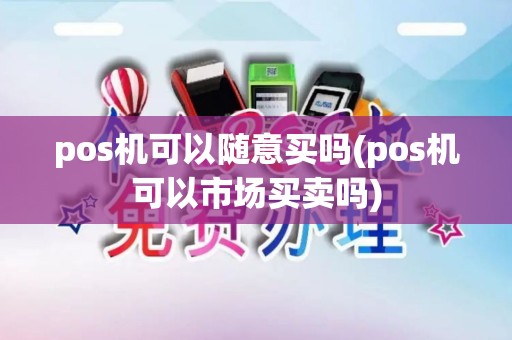 pos机可以随意买吗(pos机可以市场买卖吗)