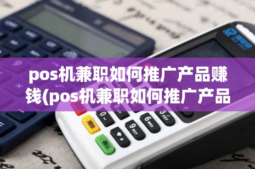 pos机兼职如何推广产品赚钱(pos机兼职如何推广产品)