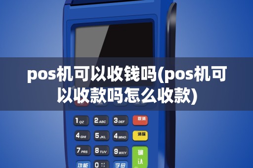 pos机可以收钱吗(pos机可以收款吗怎么收款)