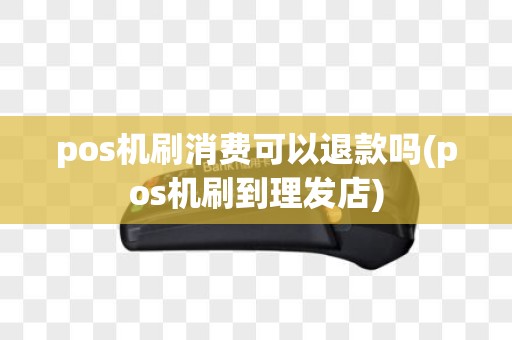 pos机刷消费可以退款吗(pos机刷到理发店)