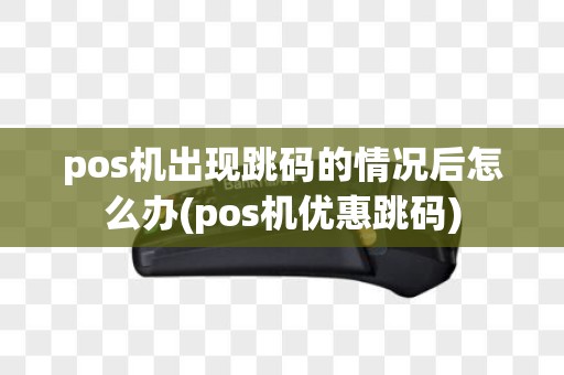 pos机出现跳码的情况后怎么办(pos机优惠跳码)