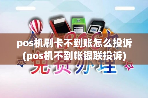 pos机刷卡不到账怎么投诉(pos机不到帐银联投诉)
