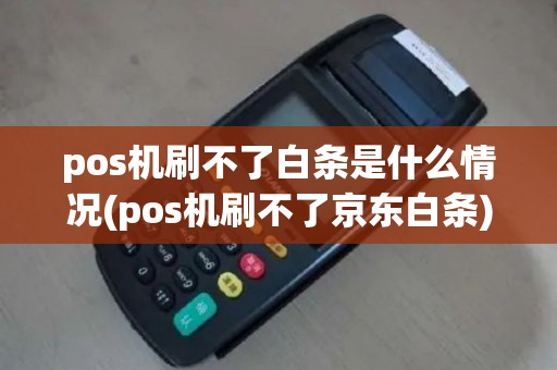 pos机刷不了白条是什么情况(pos机刷不了京东白条)
