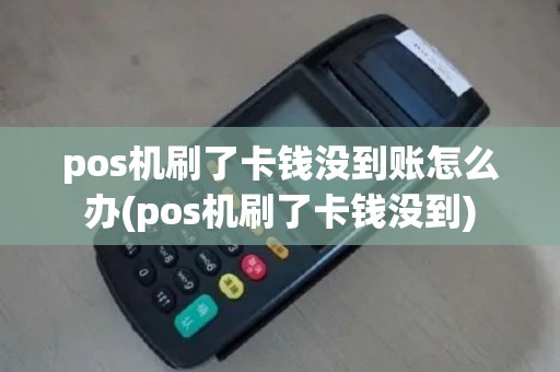 pos机刷了卡钱没到账怎么办(pos机刷了卡钱没到)