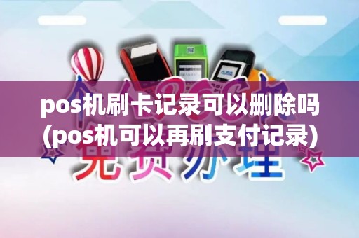 pos机刷卡记录可以删除吗(pos机可以再刷支付记录)