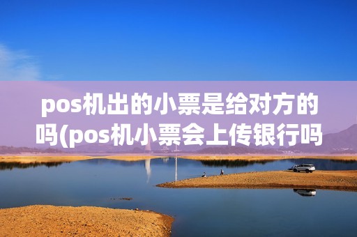 pos机出的小票是给对方的吗(pos机小票会上传银行吗)