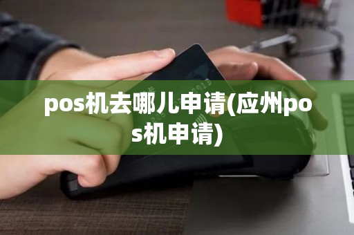 pos机去哪儿申请(应州pos机申请)
