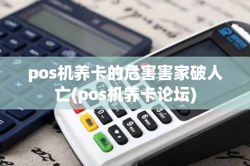 pos机养卡的危害害家破人亡(pos机养卡论坛)