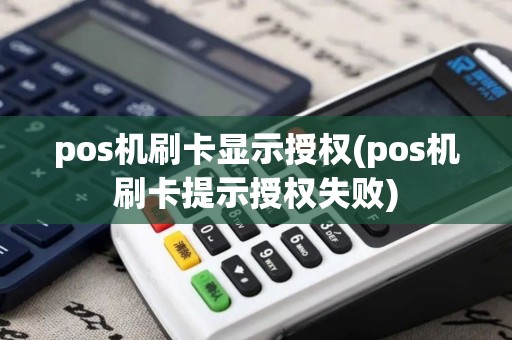 pos机刷卡显示授权(pos机刷卡提示授权失败)