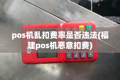 pos机乱扣费率是否违法(福建pos机恶意扣费)