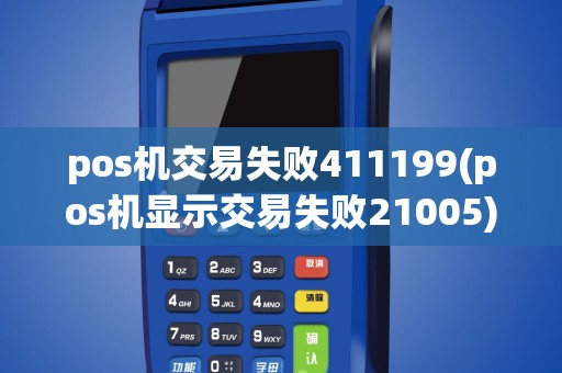 pos机交易失败411199(pos机显示交易失败21005)