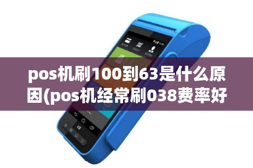 pos机刷100到63是什么原因(pos机经常刷038费率好吗)