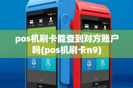 pos机刷卡能查到对方账户吗(pos机刷卡n9)