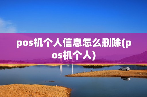 pos机个人信息怎么删除(pos机个人)