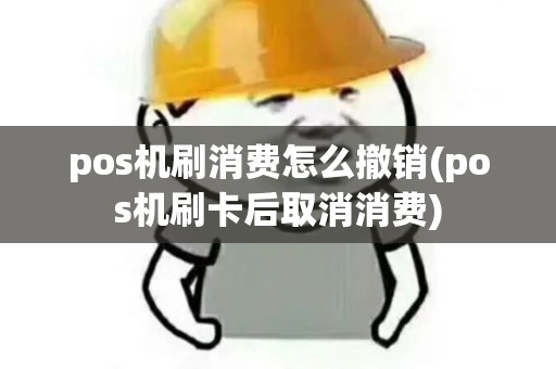 pos机刷消费怎么撤销(pos机刷卡后取消消费)