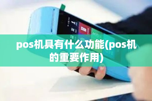 pos机具有什么功能(pos机的重要作用)