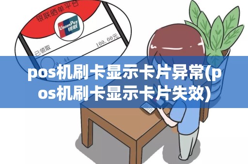 pos机刷卡显示卡片异常(pos机刷卡显示卡片失效)