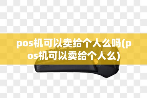 pos机可以卖给个人么吗(pos机可以卖给个人么)