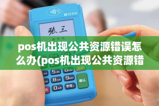 pos机出现公共资源错误怎么办(pos机出现公共资源错误)