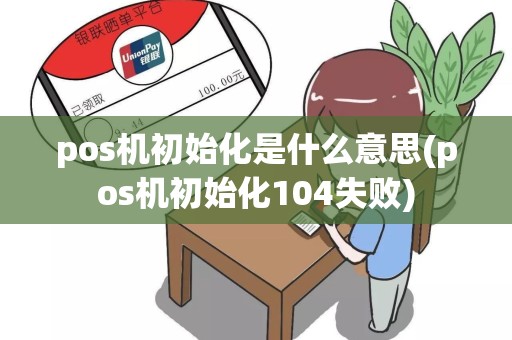 pos机初始化是什么意思(pos机初始化104失败)