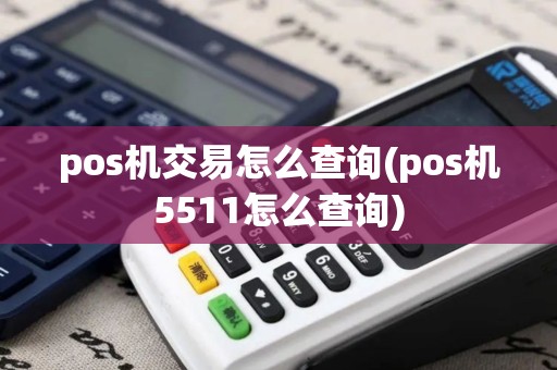 pos机交易怎么查询(pos机5511怎么查询)