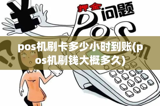 pos机刷卡多少小时到账(pos机刷钱大概多久)