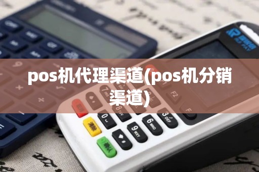 pos机代理渠道(pos机分销渠道)