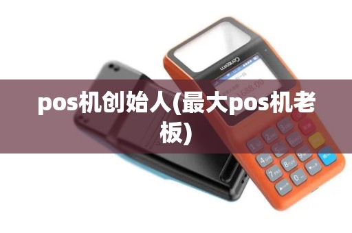 pos机创始人(最大pos机老板)