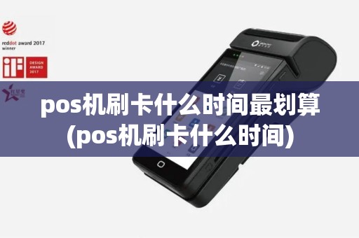 pos机刷卡什么时间最划算(pos机刷卡什么时间)