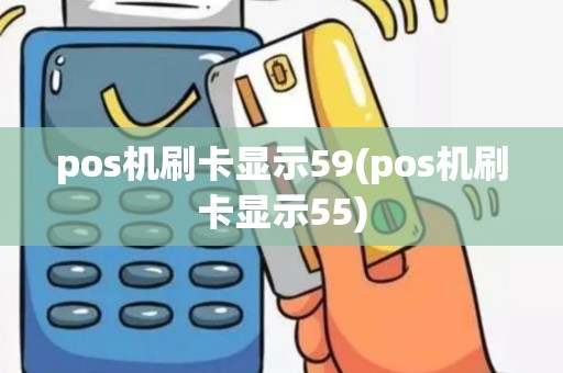 pos机刷卡显示59(pos机刷卡显示55)
