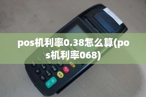 pos机利率0.38怎么算(pos机利率068)