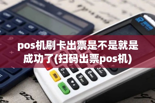 pos机刷卡出票是不是就是成功了(扫码出票pos机)