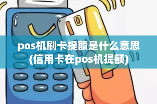 pos机刷卡提额是什么意思(信用卡在pos机提额)