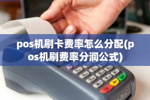 pos机刷卡费率怎么分配(pos机刷费率分润公式)