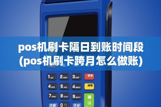 pos机刷卡隔日到账时间段(pos机刷卡跨月怎么做账)