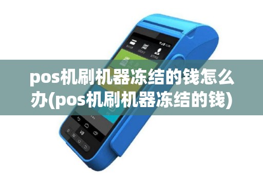 pos机刷机器冻结的钱怎么办(pos机刷机器冻结的钱)