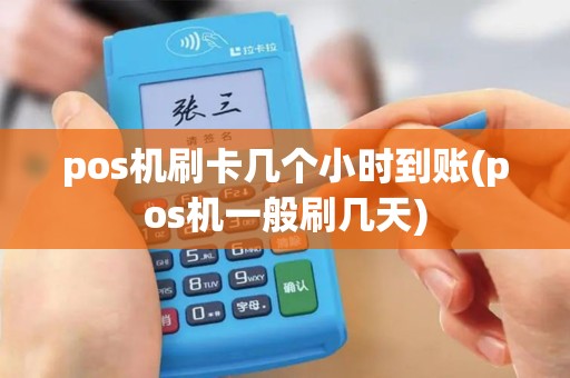 pos机刷卡几个小时到账(pos机一般刷几天)