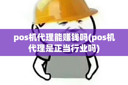 pos机代理能赚钱吗(pos机代理是正当行业吗)